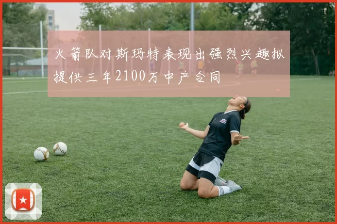 火箭队对斯玛特表现出强烈兴趣拟提供三年2100万中产合同