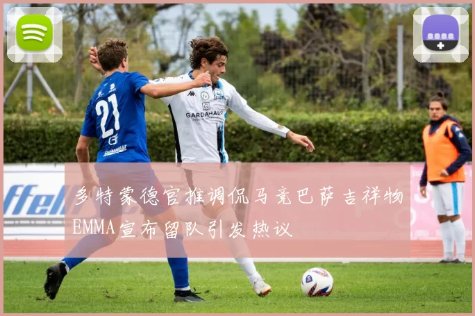 多特蒙德官推调侃马竞巴萨吉祥物EMMA宣布留队引发热议