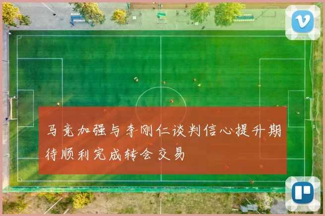 马竞加强与李刚仁谈判信心提升期待顺利完成转会交易