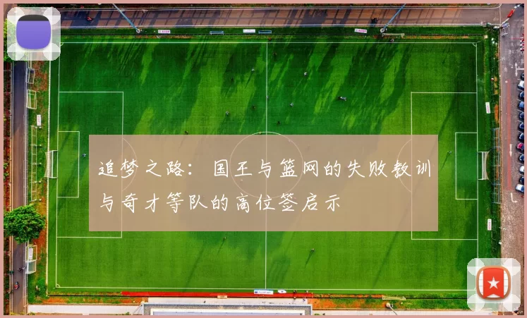 追梦之路：国王与篮网的失败教训与奇才等队的高位签启示