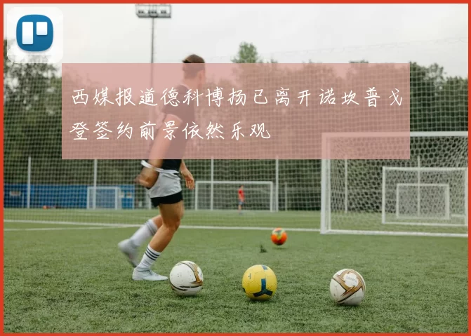 西媒报道德科博扬已离开诺坎普戈登签约前景依然乐观