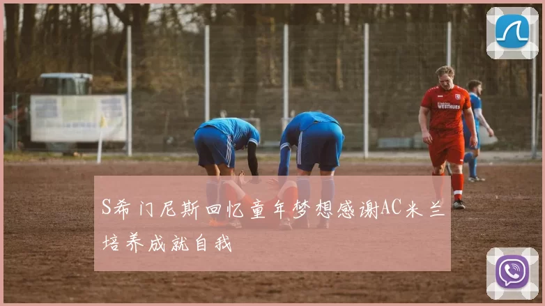 S希门尼斯回忆童年梦想感谢AC米兰培养成就自我